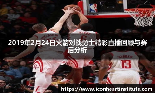 乐竟2019年2月24日火箭对战勇士精彩直播回顾与赛后分析