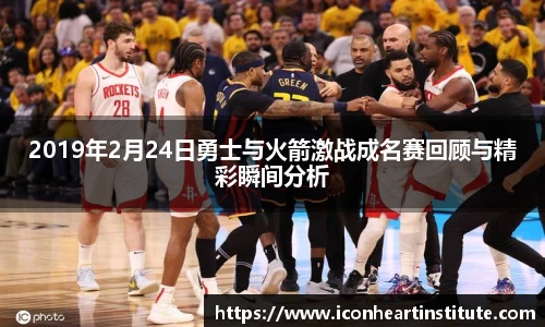 乐竟2019年2月24日勇士与火箭激战成名赛回顾与精彩瞬间分析