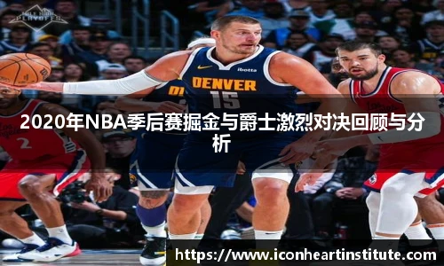 乐竟2020年NBA季后赛掘金与爵士激烈对决回顾与分析