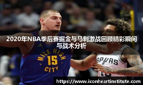 乐竟2020年NBA季后赛掘金与马刺激战回顾精彩瞬间与战术分析