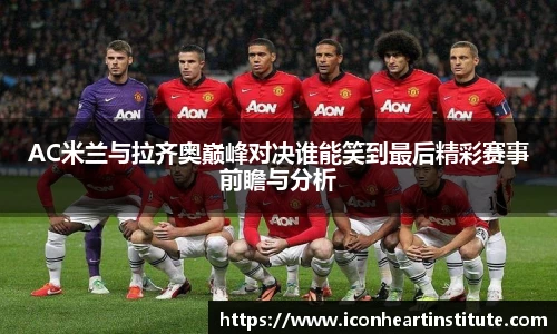 乐竟AC米兰与拉齐奥巅峰对决谁能笑到最后精彩赛事前瞻与分析